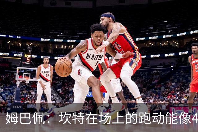 姆巴佩：坎特在场上的跑动能像4个人那么多，他说可以踢到64岁